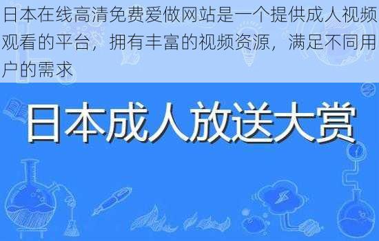 日本在线高清免费爱做网站是一个提供成人视频观看的平台,拥有丰富的视频资源,满足不同用户的需求