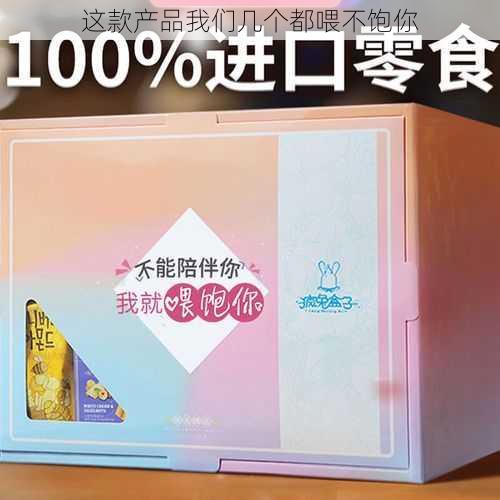 这款产品我们几个都喂不饱你