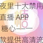 夜里十大禁用直播 APP 糖心——一款提供高清流畅直播的社交互动平台