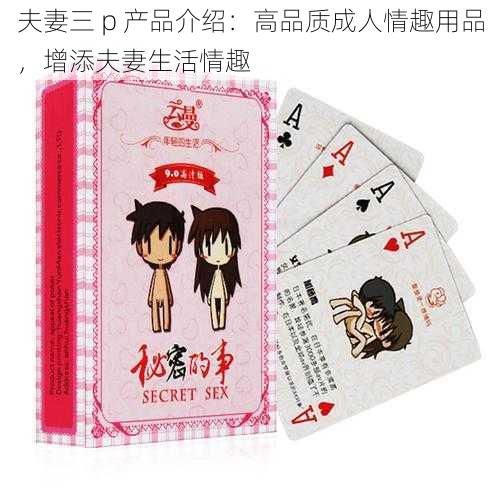夫妻三 p 产品介绍:高品质成人情趣用品,增添夫妻生活情趣