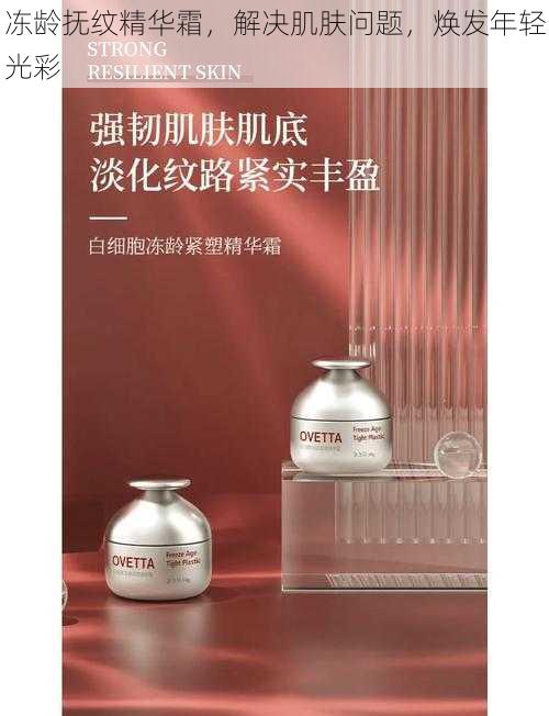冻龄抚纹精华霜,解决肌肤问题,焕发年轻光彩