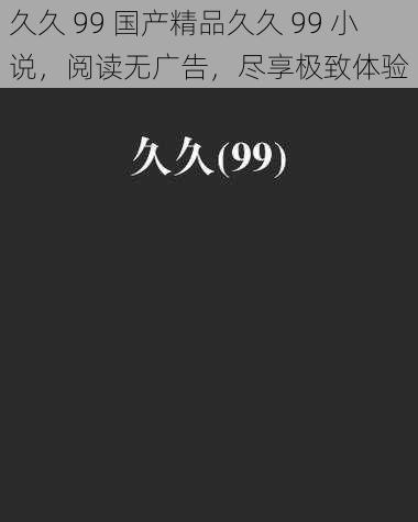 久久 99 国产精品久久 99 小说，阅读无广告，尽享极致体验
