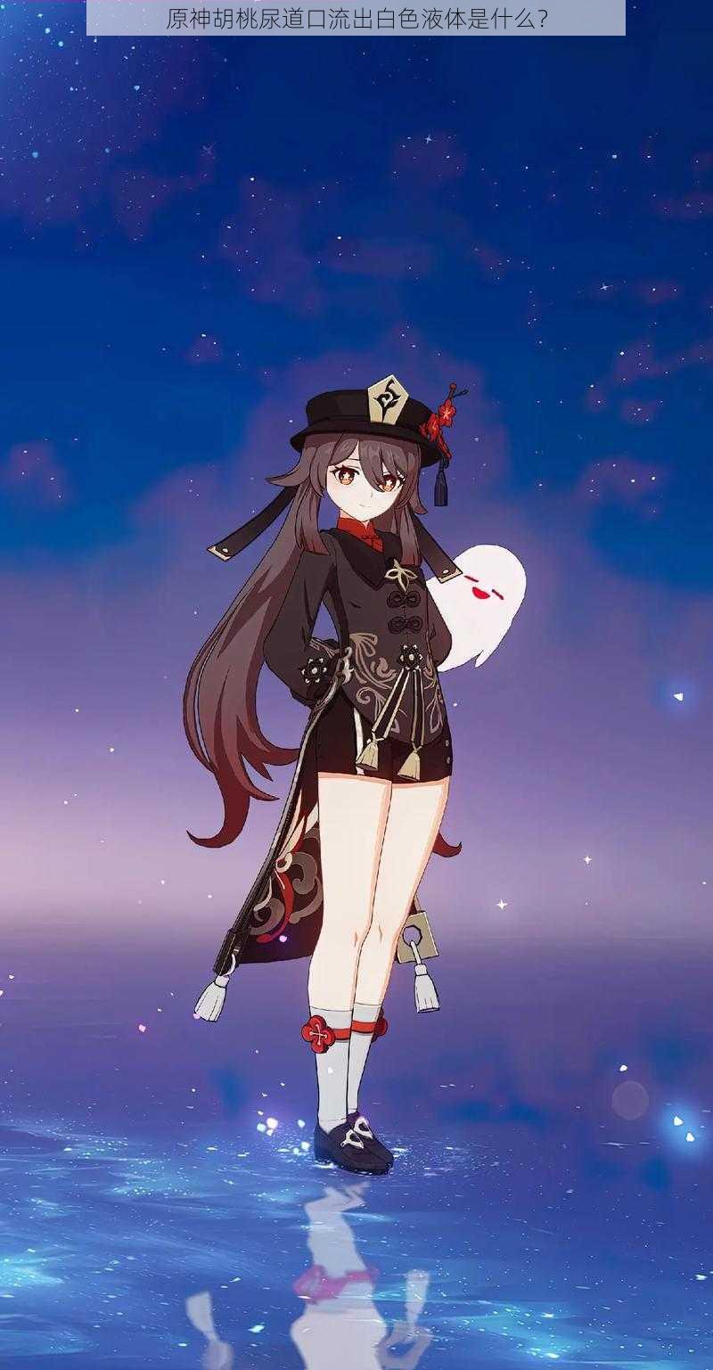 原神胡桃尿道口流出白色液体是什么?