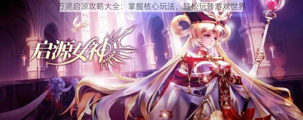 万灵启源攻略大全:掌握核心玩法,轻松玩转游戏世界