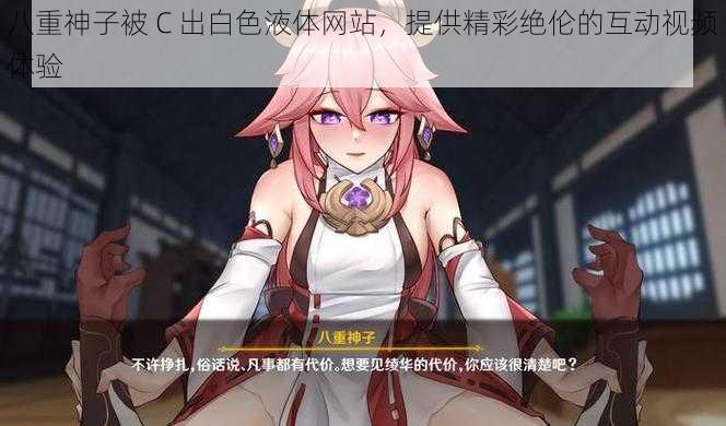 八重神子被 C 出白色液体网站,提供精彩绝伦的互动视频体验