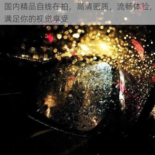 国内精品自线在拍,高清画质,流畅体验,满足你的视觉享受