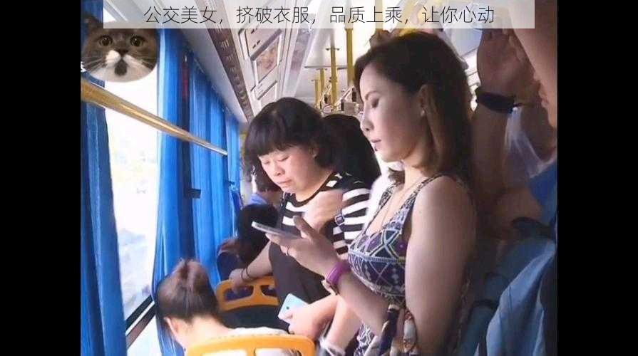 公交美女,挤破衣服,品质上乘,让你心动