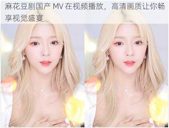 麻花豆剧国产 MV 在视频播放,高清画质让你畅享视觉盛宴