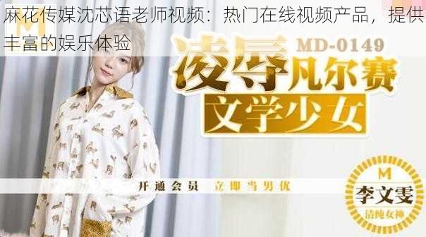 麻花传媒沈芯语老师视频:热门在线视频产品,提供丰富的娱乐体验