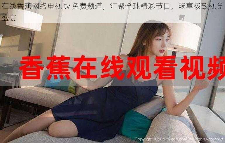 在线香蕉网络电视 tv 免费频道,汇聚全球精彩节目,畅享极致视觉盛宴