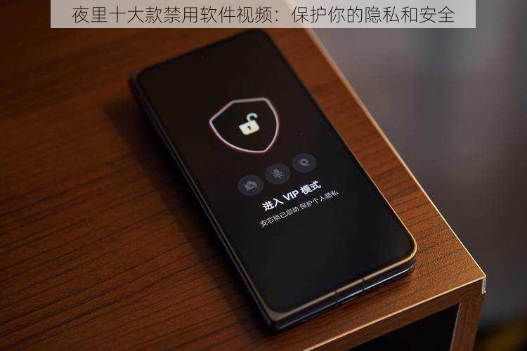 夜里十大款禁用软件视频:保护你的隐私和安全