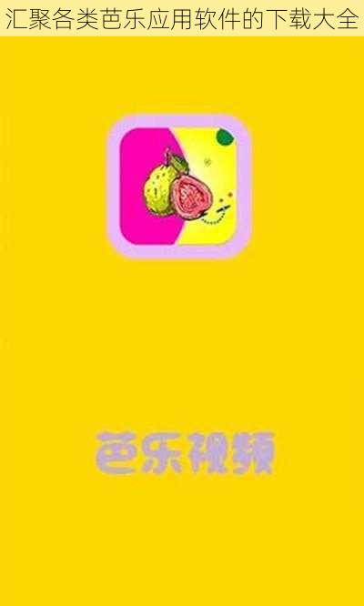 汇聚各类芭乐应用软件的下载大全
