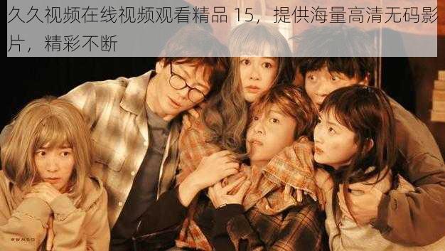 久久视频在线视频观看精品 15,提供海量高清无码影片,精彩不断