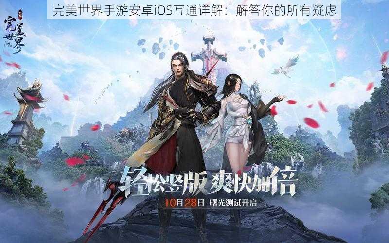完美世界手游安卓iOS互通详解:解答你的所有疑虑