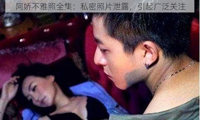 阿娇不雅照全集:私密照片泄露,引起广泛关注