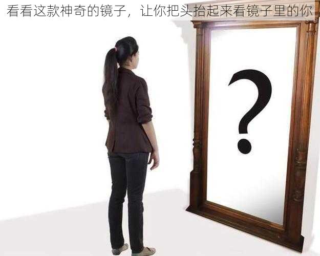 看看这款神奇的镜子,让你把头抬起来看镜子里的你