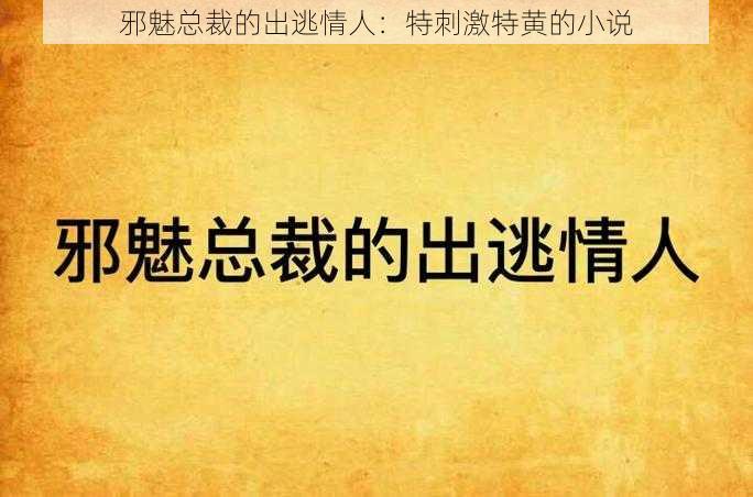 邪魅总裁的出逃情人:特刺激特黄的小说