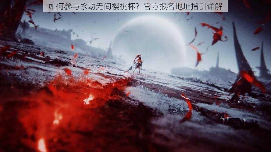 如何参与永劫无间樱桃杯?官方报名地址指引详解