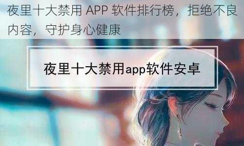 夜里十大禁用 APP 软件排行榜,拒绝不良内容,守护身心健康