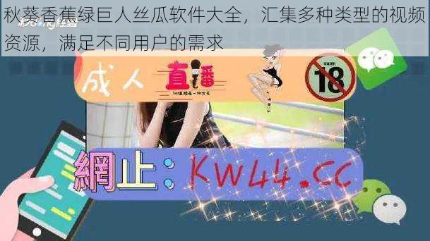 秋葵香蕉绿巨人丝瓜软件大全,汇集多种类型的视频资源,满足不同用户的需求