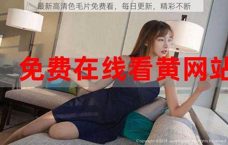最新高清色毛片免费看,每日更新,精彩不断