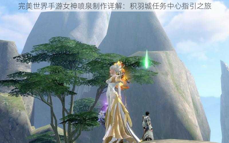完美世界手游女神喷泉制作详解:积羽城任务中心指引之旅