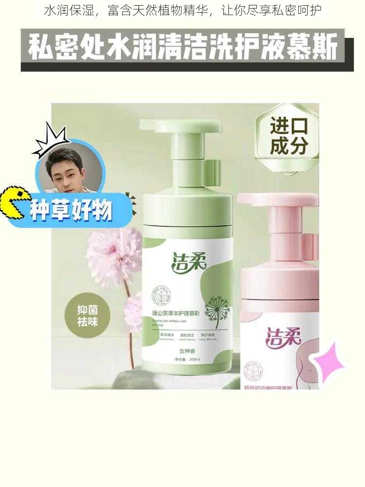 水润保湿,富含天然植物精华,让你尽享私密呵护