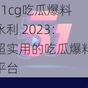 51cg吃瓜爆料永利 2023:超实用的吃瓜爆料平台