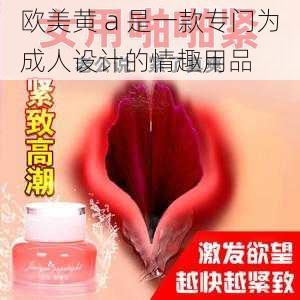 欧美黄 a 是一款专门为成人设计的情趣用品
