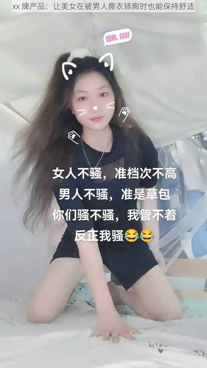 xx 牌产品:让美女在被男人撕衣舔胸时也能保持舒适
