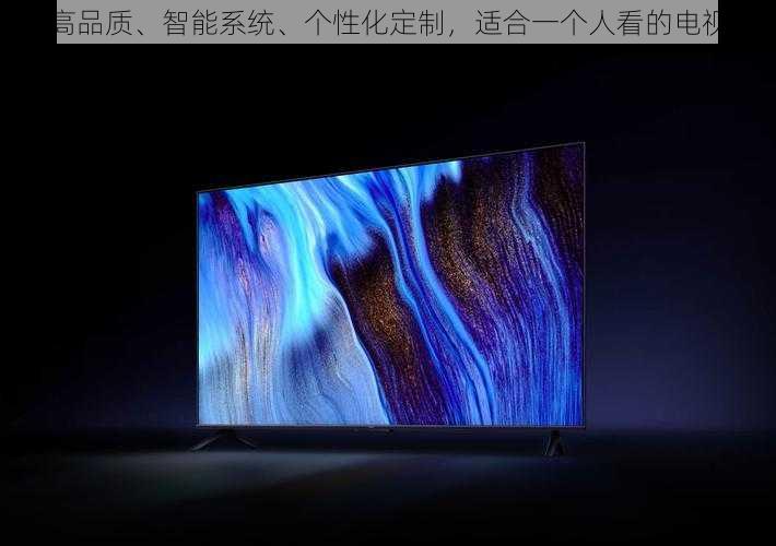 高品质、智能系统、个性化定制,适合一个人看的电视