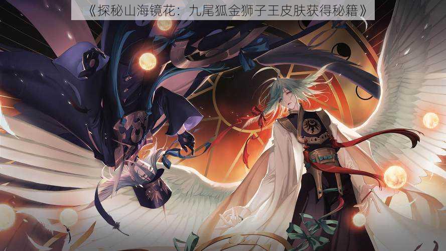 《探秘山海镜花:九尾狐金狮子王皮肤获得秘籍》