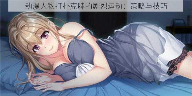 动漫人物打扑克牌的剧烈运动:策略与技巧