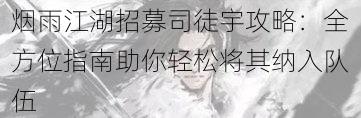 烟雨江湖招募司徒宇攻略:全方位指南助你轻松将其纳入队伍