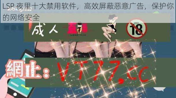 LSP 夜里十大禁用软件,高效屏蔽恶意广告,保护你的网络安全