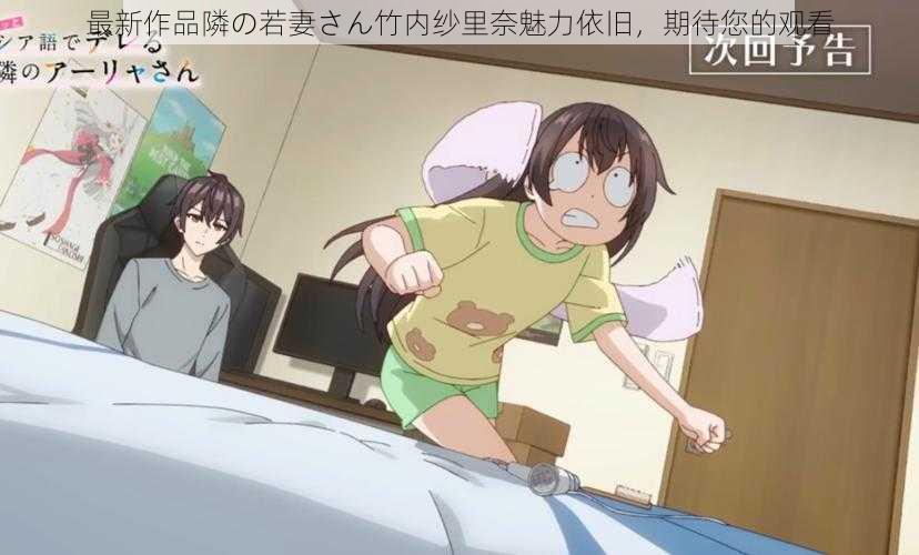 最新作品隣の若妻さん竹内纱里奈魅力依旧,期待您的观看
