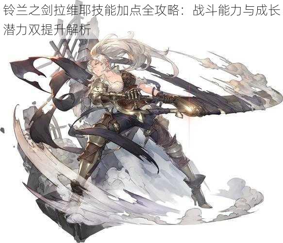 铃兰之剑拉维耶技能加点全攻略:战斗能力与成长潜力双提升解析