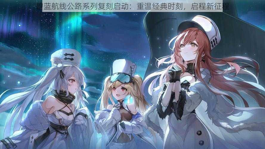 碧蓝航线公路系列复刻启动:重温经典时刻,启程新征程
