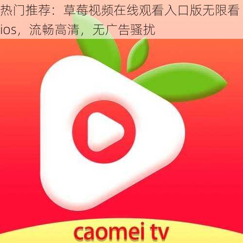 热门推荐:草莓视频在线观看入口版无限看 ios,流畅高清,无广告骚扰