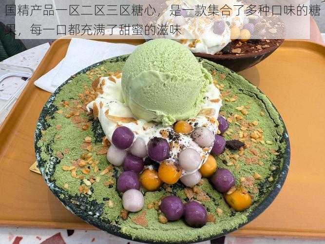 国精产品一区二区三区糖心,是一款集合了多种口味的糖果,每一口都充满了甜蜜的滋味