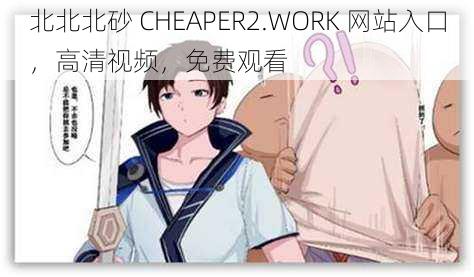 北北北砂 CHEAPER2.WORK 网站入口,高清视频,免费观看