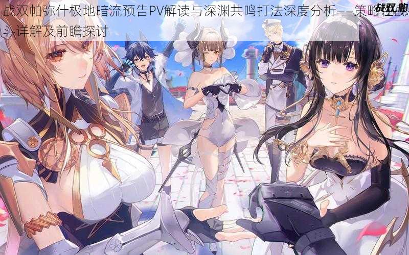 战双帕弥什极地暗流预告PV解读与深渊共鸣打法深度分析——策略性战斗详解及前瞻探讨