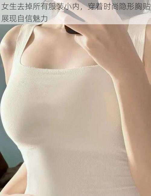 女生去掉所有服装小内,穿着时尚隐形胸贴展现自信魅力