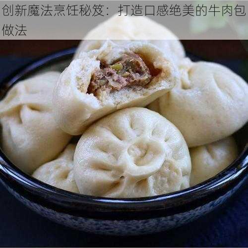 创新魔法烹饪秘笈:打造口感绝美的牛肉包做法