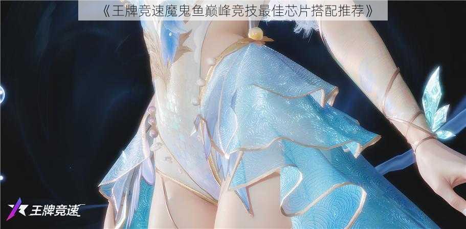 《王牌竞速魔鬼鱼巅峰竞技最佳芯片搭配推荐》