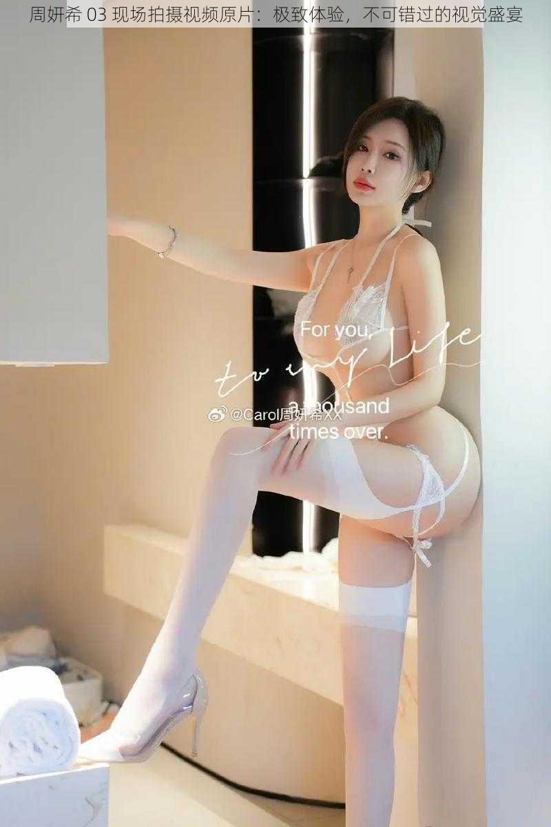 周妍希 03 现场拍摄视频原片:极致体验,不可错过的视觉盛宴