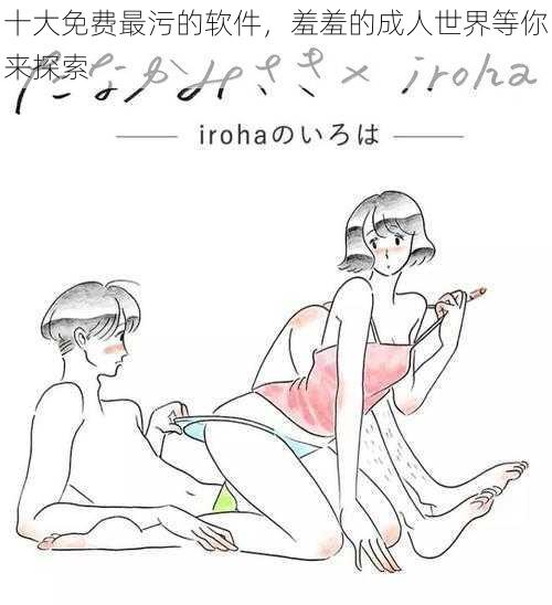 十大免费最污的软件,羞羞的成人世界等你来探索