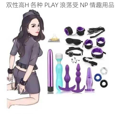 双性高H 各种 PLAY 浪荡受 NP 情趣用品