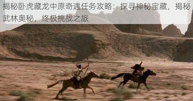 揭秘卧虎藏龙中原奇遇任务攻略:探寻神秘宝藏,揭秘武林奥秘,终极挑战之旅