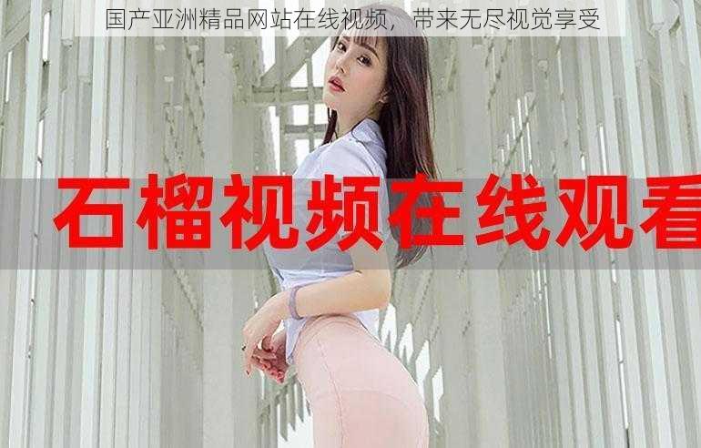 国产亚洲精品网站在线视频,带来无尽视觉享受